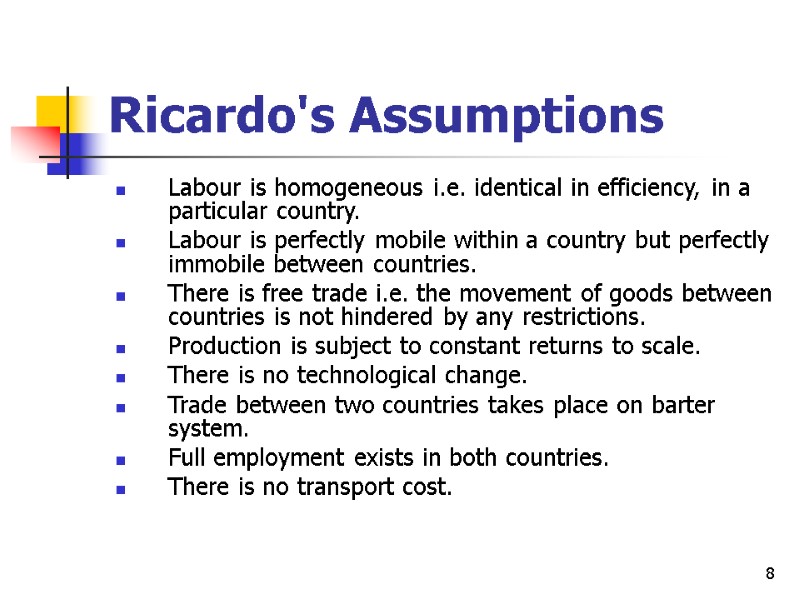 8 Ricardo's Assumptions Labour is homogeneous i.e. identical in efficiency, in a particular country.